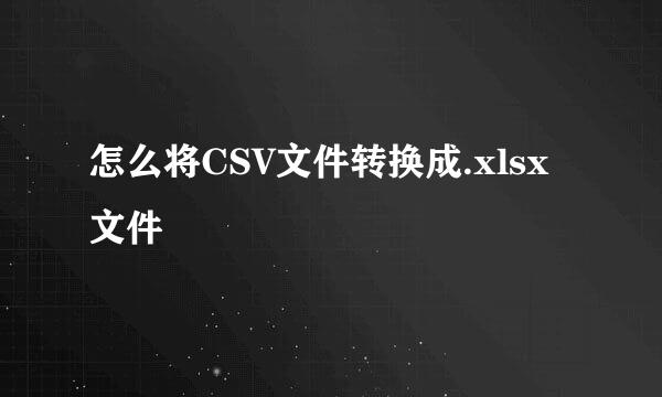 怎么将CSV文件转换成.xlsx文件