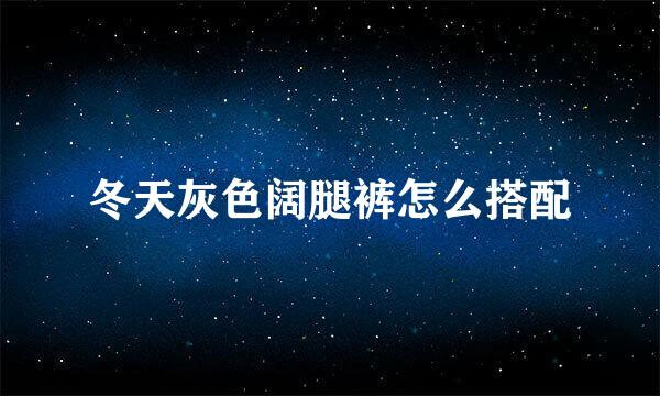 冬天灰色阔腿裤怎么搭配