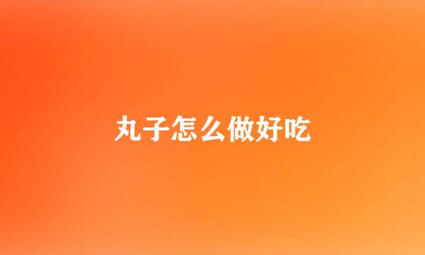 丸子怎么做好吃