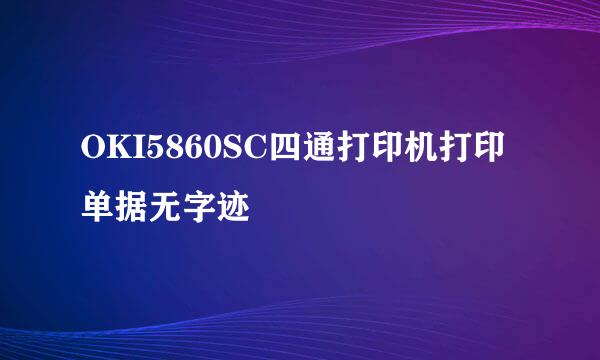 OKI5860SC四通打印机打印单据无字迹