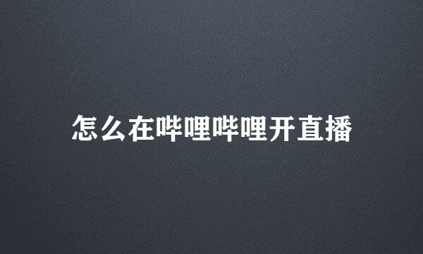 怎么在哔哩哔哩开直播