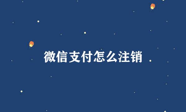 微信支付怎么注销