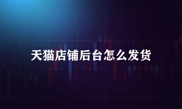 天猫店铺后台怎么发货