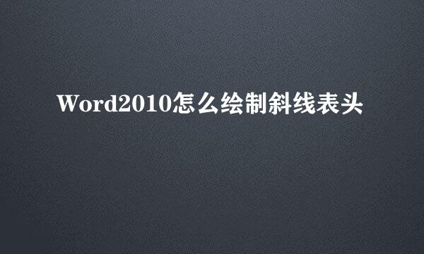 Word2010怎么绘制斜线表头