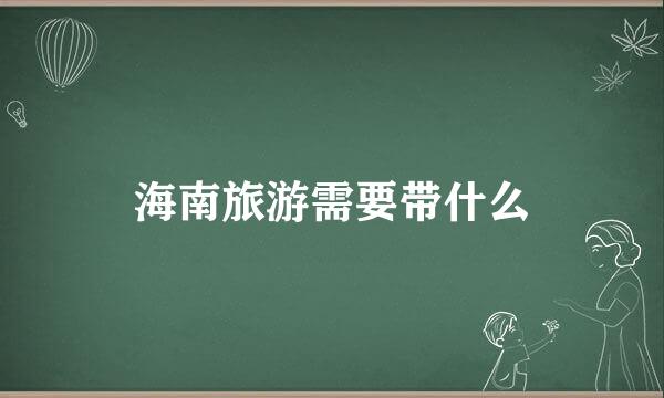 海南旅游需要带什么