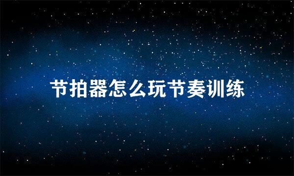 节拍器怎么玩节奏训练