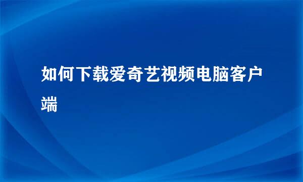 如何下载爱奇艺视频电脑客户端