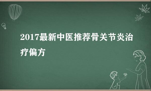 2017最新中医推荐骨关节炎治疗偏方