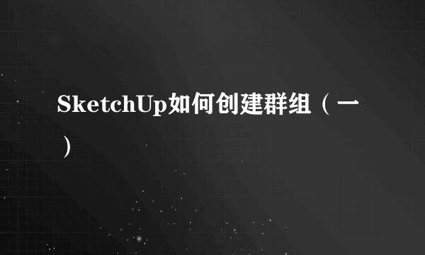 SketchUp如何创建群组（一）