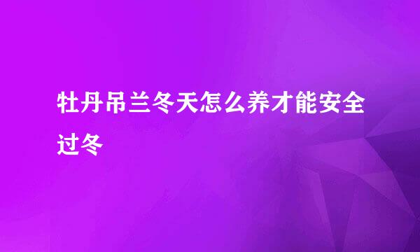 牡丹吊兰冬天怎么养才能安全过冬