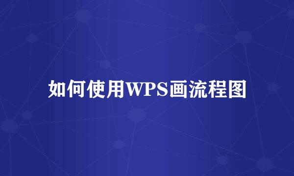 如何使用WPS画流程图