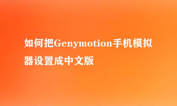 如何把Genymotion手机模拟器设置成中文版