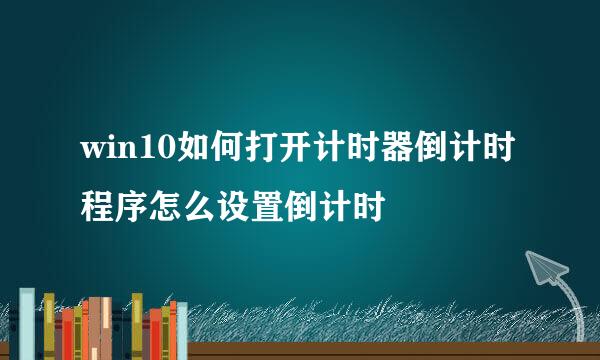 win10如何打开计时器倒计时程序怎么设置倒计时