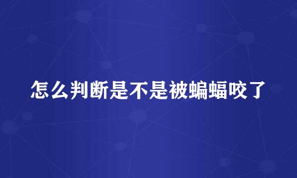 怎么判断是不是被蝙蝠咬了