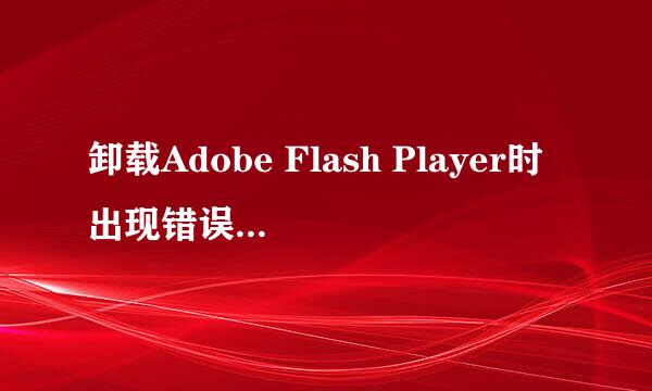 卸载Adobe Flash Player时出现错误calendarmain