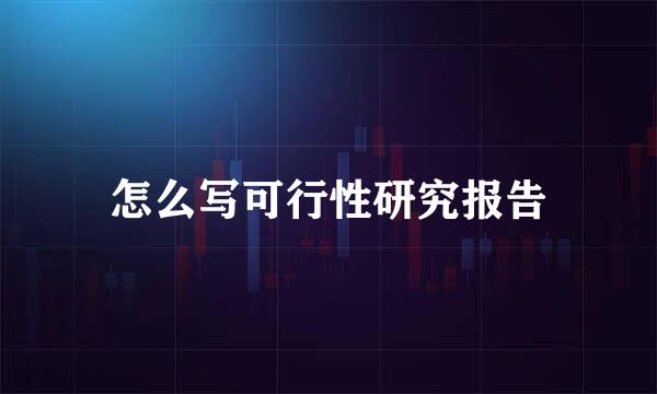 怎么写可行性研究报告
