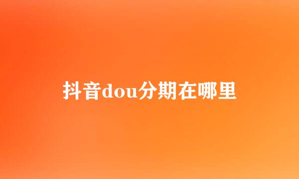抖音dou分期在哪里