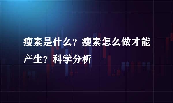 瘦素是什么？瘦素怎么做才能产生？科学分析