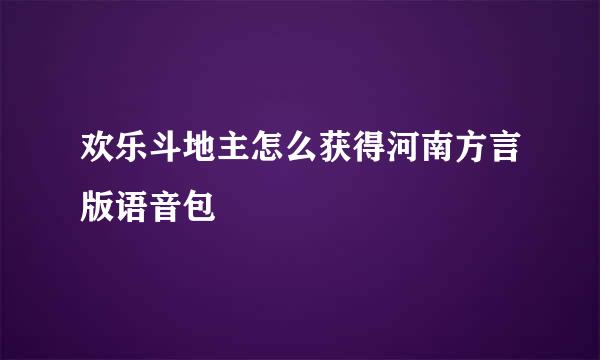 欢乐斗地主怎么获得河南方言版语音包