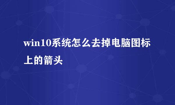 win10系统怎么去掉电脑图标上的箭头