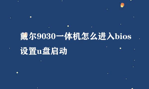 戴尔9030一体机怎么进入bios设置u盘启动