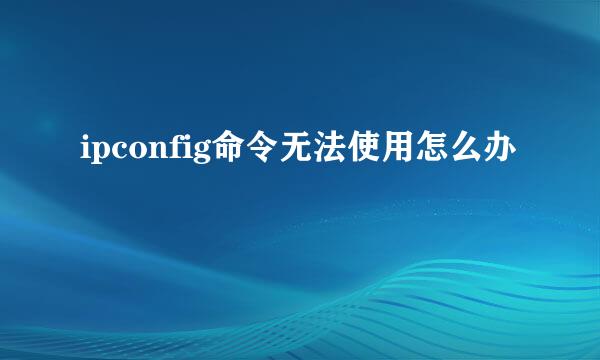ipconfig命令无法使用怎么办