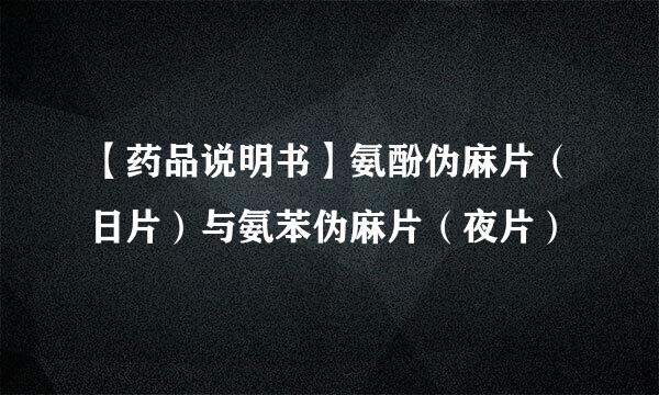 【药品说明书】氨酚伪麻片（日片）与氨苯伪麻片（夜片）