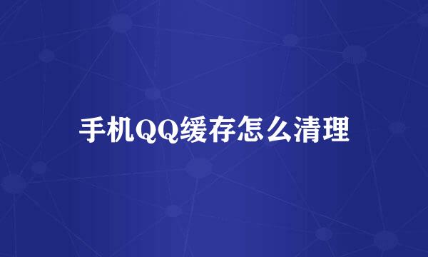 手机QQ缓存怎么清理
