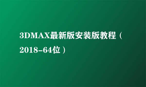 3DMAX最新版安装版教程（2018-64位）