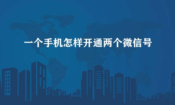 一个手机怎样开通两个微信号