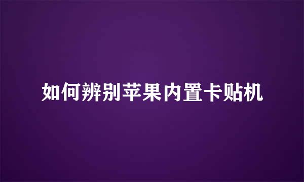 如何辨别苹果内置卡贴机