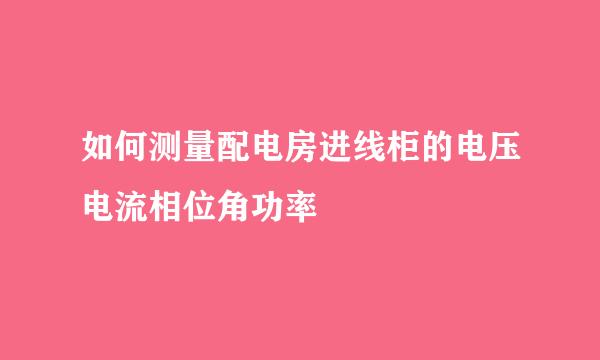 如何测量配电房进线柜的电压电流相位角功率