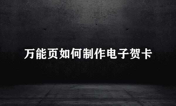 万能页如何制作电子贺卡