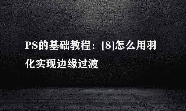PS的基础教程：[8]怎么用羽化实现边缘过渡