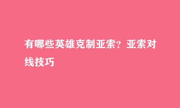 有哪些英雄克制亚索？亚索对线技巧