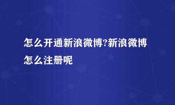怎么开通新浪微博?新浪微博怎么注册呢