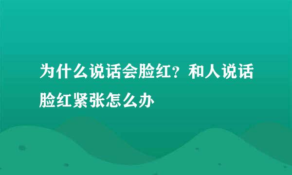为什么说话会脸红？和人说话脸红紧张怎么办