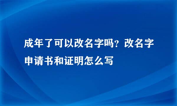 成年了可以改名字吗？改名字申请书和证明怎么写