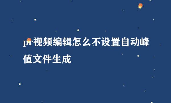 pr视频编辑怎么不设置自动峰值文件生成