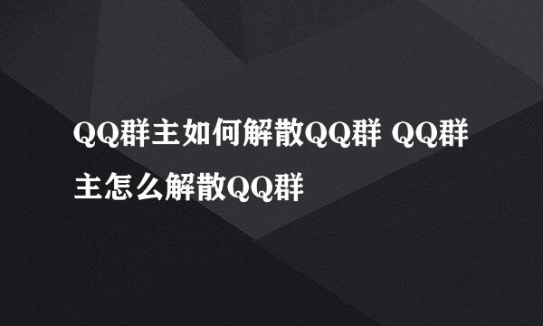 QQ群主如何解散QQ群 QQ群主怎么解散QQ群