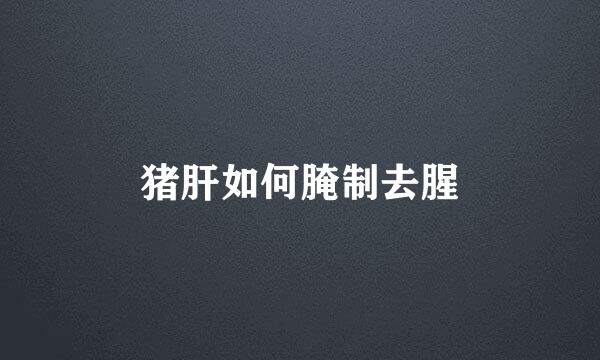 猪肝如何腌制去腥