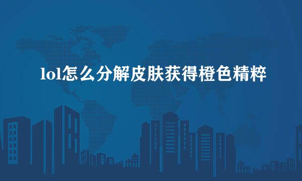 lol怎么分解皮肤获得橙色精粹