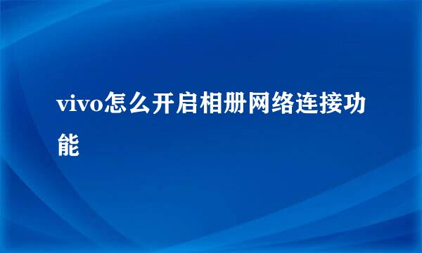vivo怎么开启相册网络连接功能