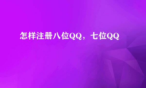 怎样注册八位QQ，七位QQ