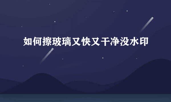 如何擦玻璃又快又干净没水印