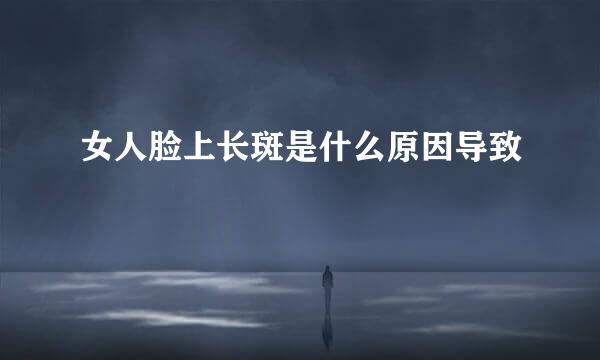女人脸上长斑是什么原因导致