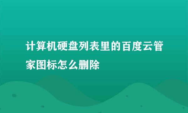 计算机硬盘列表里的百度云管家图标怎么删除