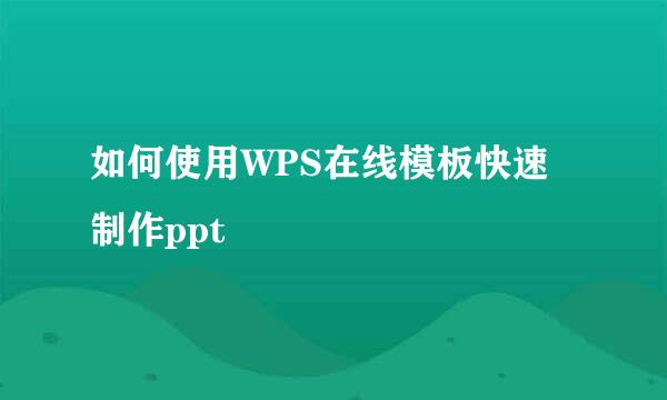 如何使用WPS在线模板快速制作ppt