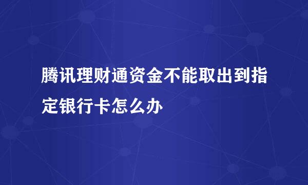 腾讯理财通资金不能取出到指定银行卡怎么办