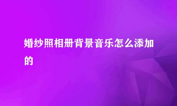 婚纱照相册背景音乐怎么添加的
